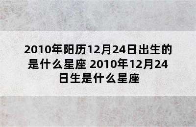 2010年阳历12月24日出生的是什么星座 2010年12月24日生是什么星座